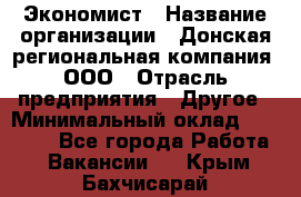 Экономист › Название организации ­ Донская региональная компания, ООО › Отрасль предприятия ­ Другое › Минимальный оклад ­ 23 000 - Все города Работа » Вакансии   . Крым,Бахчисарай